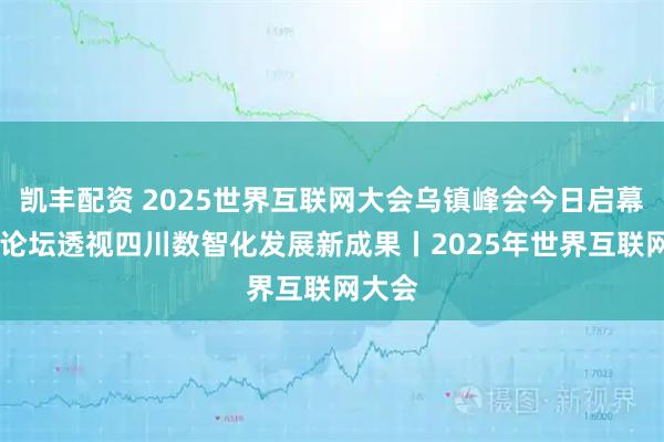 凯丰配资 2025世界互联网大会乌镇峰会今日启幕 三大论坛透视四川数智化发展新成果丨2025年世界互联网大会