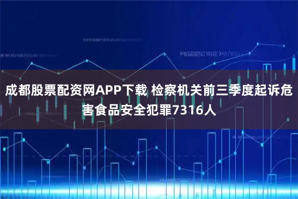 成都股票配资网APP下载 检察机关前三季度起诉危害食品安全犯罪7316人