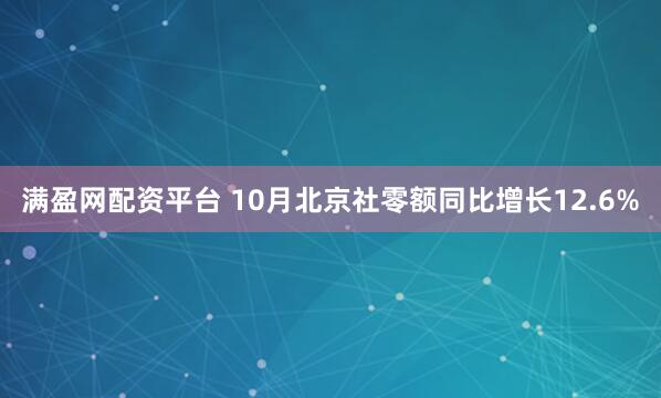 满盈网配资平台 10月北京社零额同比增长12.6%