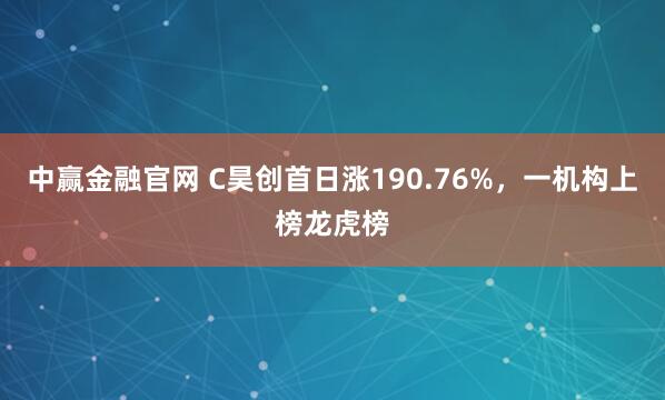 中赢金融官网 C昊创首日涨190.76%,一机构上榜龙虎榜