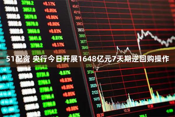 51配资 央行今日开展1648亿元7天期逆回购操作